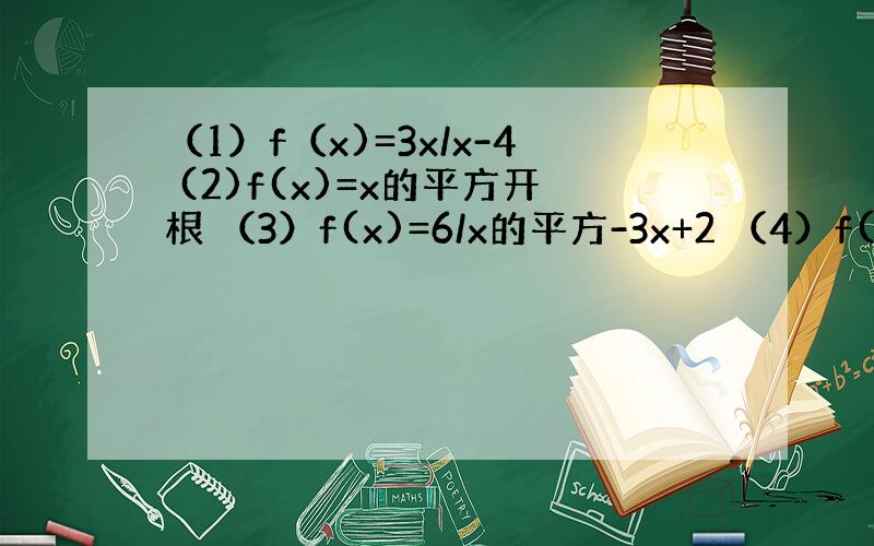 （1）f（x)=3x/x-4 (2)f(x)=x的平方开根 （3）f(x)=6/x的平方-3x+2 （4）f(x)=（4