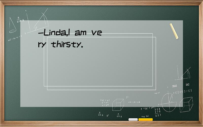 -Linda,I am very thirsty.