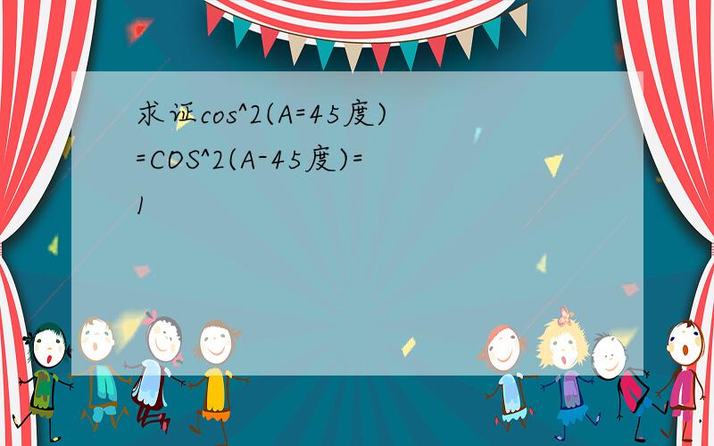 求证cos^2(A=45度)=COS^2(A-45度)=1