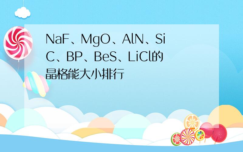 NaF、MgO、AlN、SiC、BP、BeS、LiCl的晶格能大小排行
