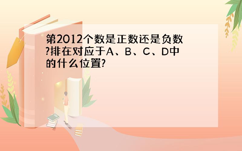 第2012个数是正数还是负数?排在对应于A、B、C、D中的什么位置?