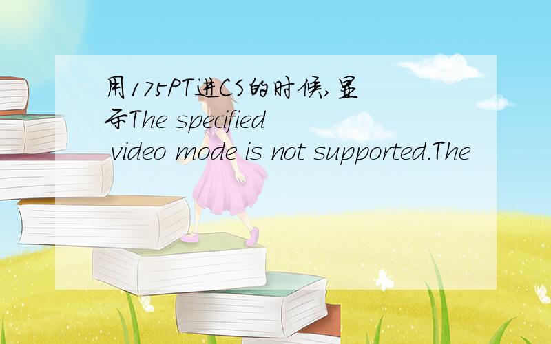 用175PT进CS的时候,显示The specified video mode is not supported.The