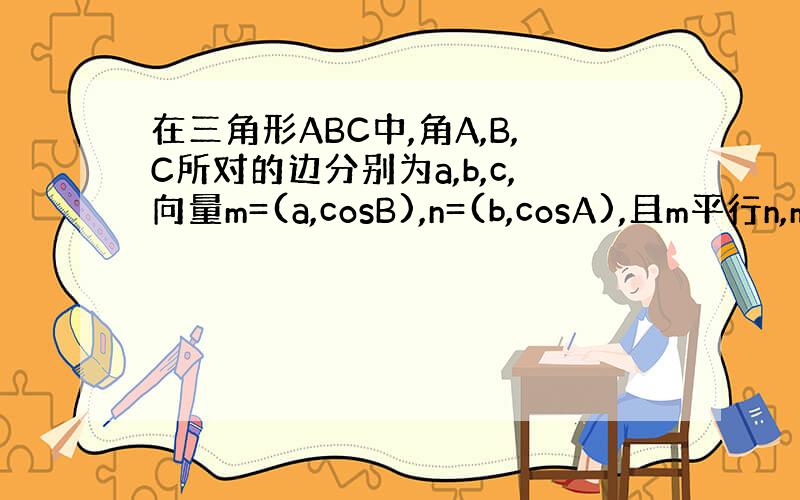 在三角形ABC中,角A,B,C所对的边分别为a,b,c,向量m=(a,cosB),n=(b,cosA),且m平行n,m不