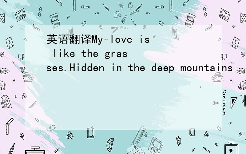 英语翻译My love is like the grasses.Hidden in the deep mountains