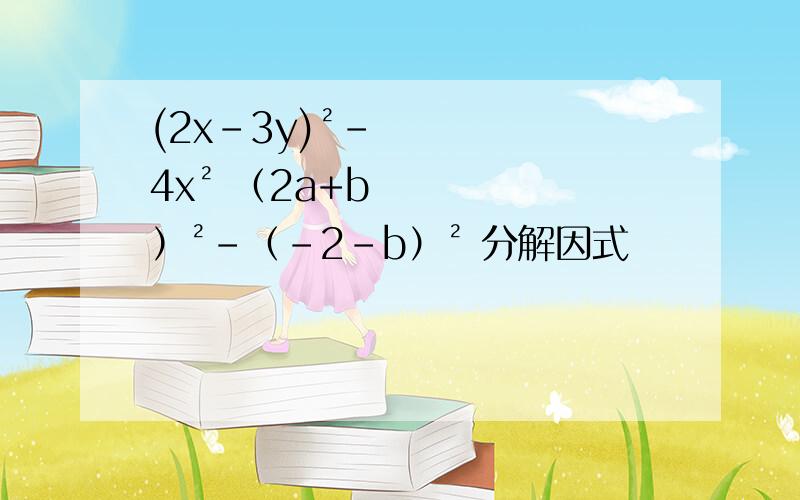 (2x-3y)²-4x² （2a+b）²-（-2-b）² 分解因式