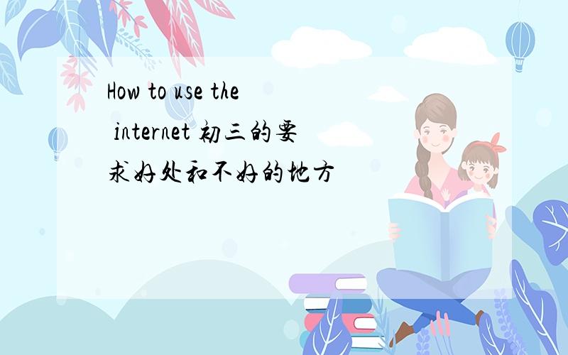 How to use the internet 初三的要求好处和不好的地方