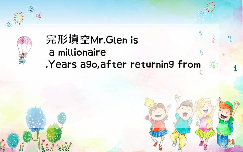 完形填空Mr.Glen is a millionaire.Years ago,after returning from