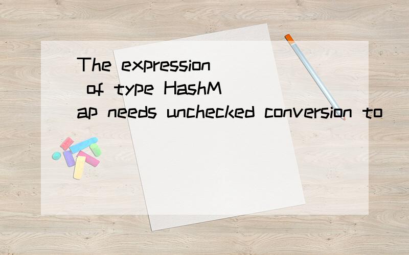 The expression of type HashMap needs unchecked conversion to