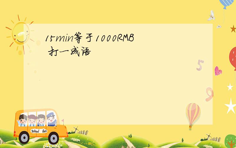 15min等于1000RMB 打一成语