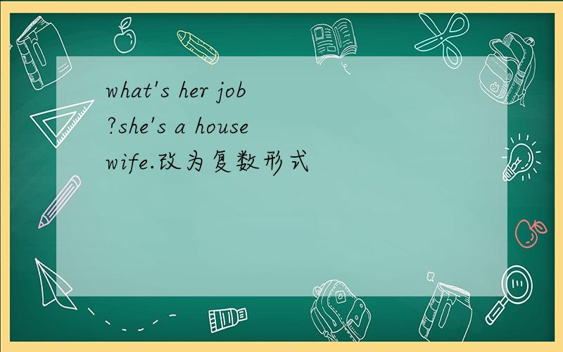 what's her job?she's a housewife.改为复数形式