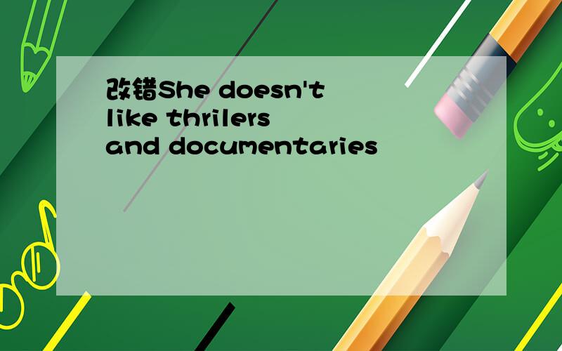 改错She doesn't like thrilers and documentaries
