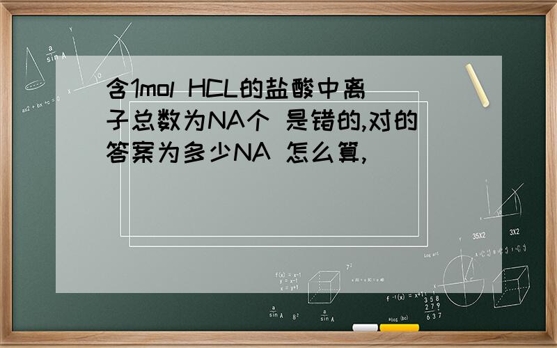 含1mol HCL的盐酸中离子总数为NA个 是错的,对的答案为多少NA 怎么算,