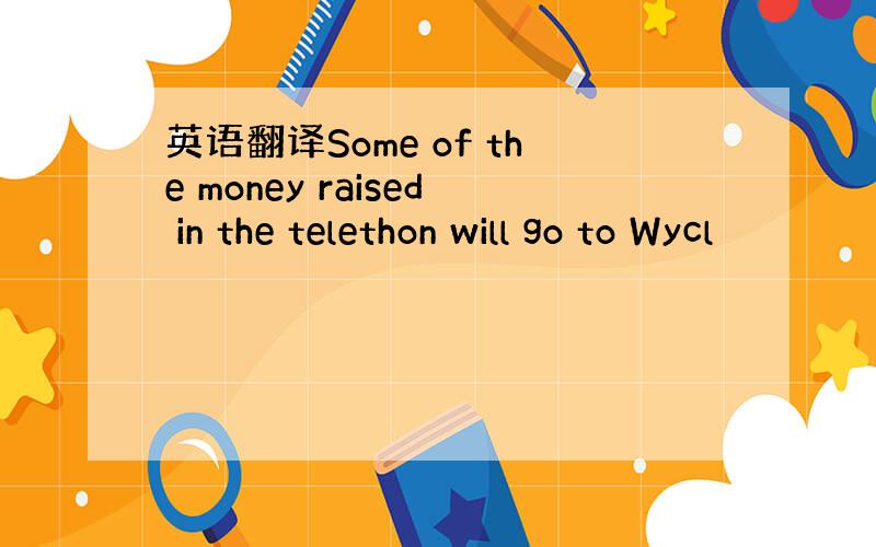 英语翻译Some of the money raised in the telethon will go to Wycl