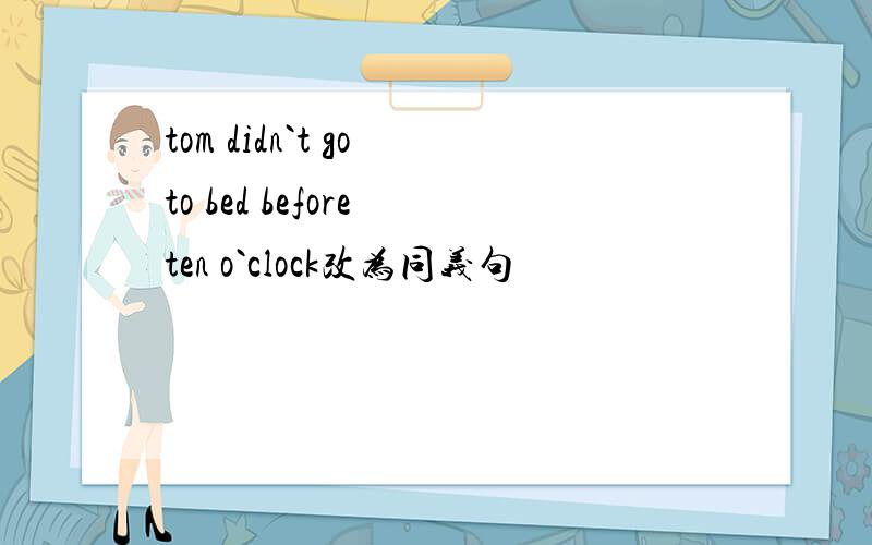 tom didn`t go to bed before ten o`clock改为同义句