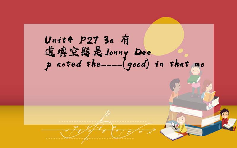 Unit4 P27 3a 有道填空题是Jonny Deep acted the____(good) in that mo