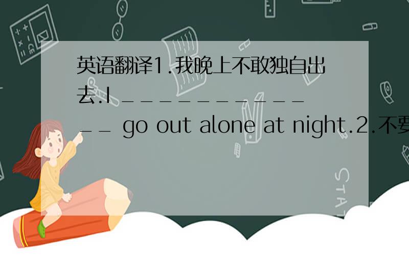 英语翻译1.我晚上不敢独自出去.I ____________ go out alone at night.2.不要浪费时