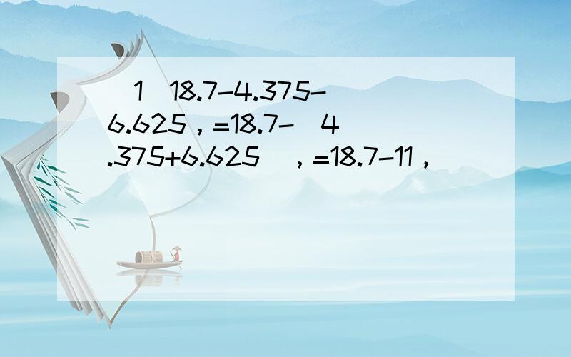 （1）18.7-4.375-6.625，=18.7-（4.375+6.625），=18.7-11，