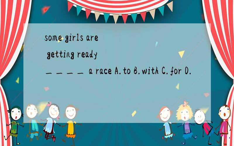 some girls are getting ready____ a race A.to B.with C.for D.