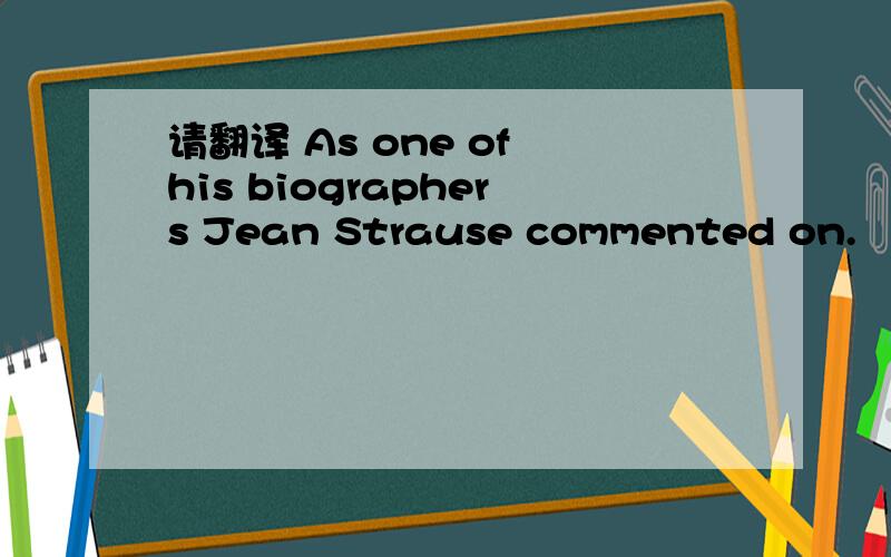 请翻译 As one of his biographers Jean Strause commented on.