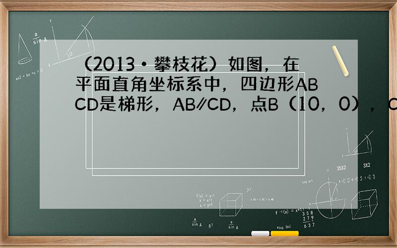 （2013•攀枝花）如图，在平面直角坐标系中，四边形ABCD是梯形，AB∥CD，点B（10，0），C（7，4）．直线l经