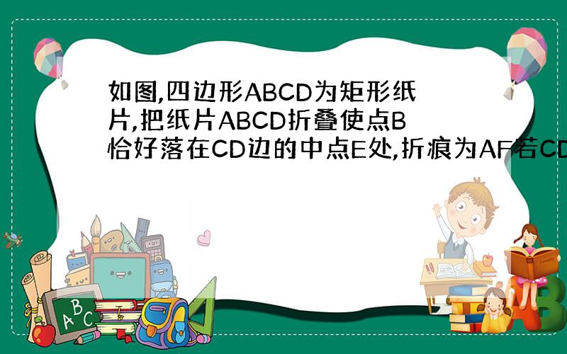 如图,四边形ABCD为矩形纸片,把纸片ABCD折叠使点B恰好落在CD边的中点E处,折痕为AF若CD等于6则AF等于?