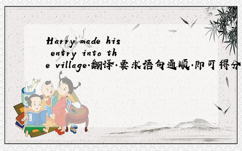 Harry made his entry into the village.翻译.要求语句通顺.即可得分.
