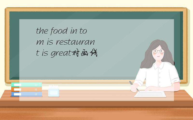 the food in tom is restaurant is great对画线