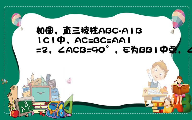 如图，直三棱柱ABC-A1B1C1中，AC=BC=AA1=2，∠ACB=90°，E为BB1中点，∠A1DE=90°．
