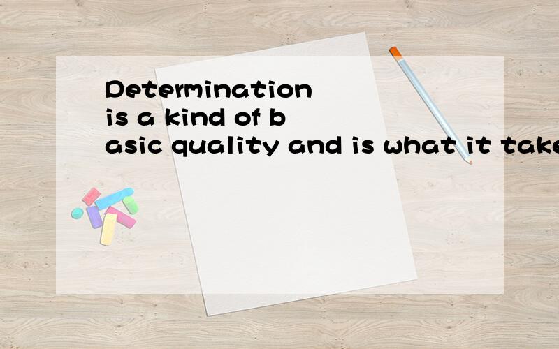 Determination is a kind of basic quality and is what it take