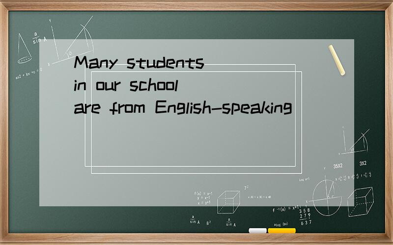 Many students in our school are from English-speaking_____(c