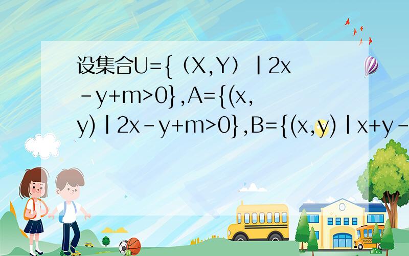 设集合U={（X,Y）|2x-y+m>0},A={(x,y)|2x-y+m>0},B={(x,y)|x+y-n≤0},求