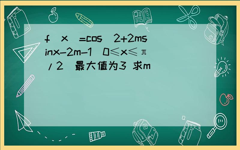 f(x)=cos^2+2msinx-2m-1(0≤x≤π/2)最大值为3 求m