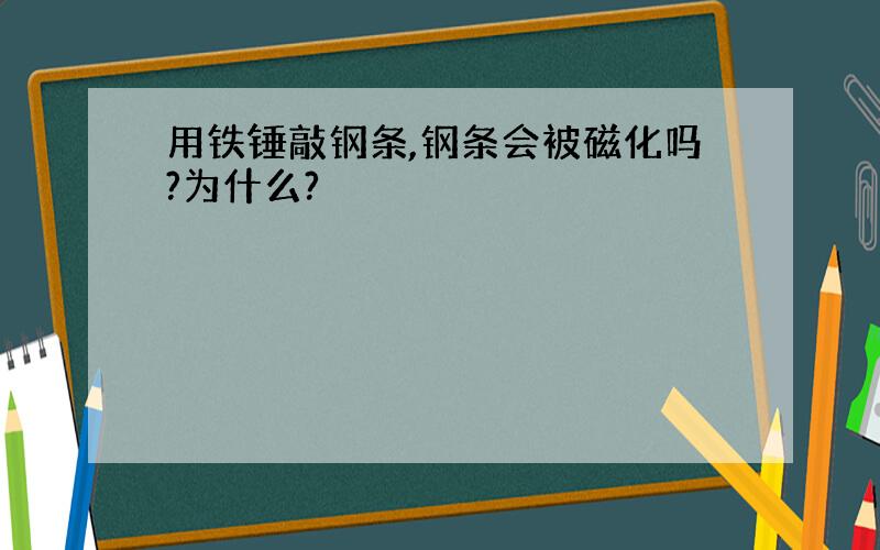 用铁锤敲钢条,钢条会被磁化吗?为什么?