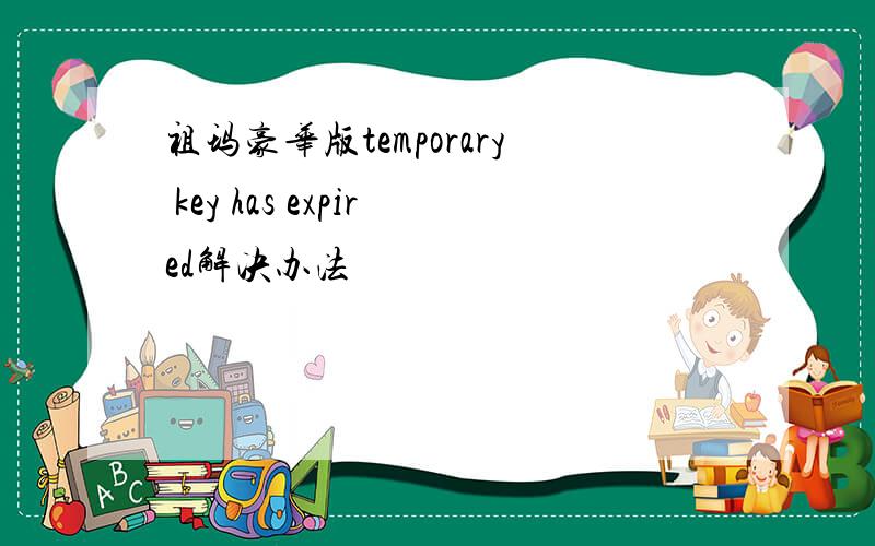 祖玛豪华版temporary key has expired解决办法