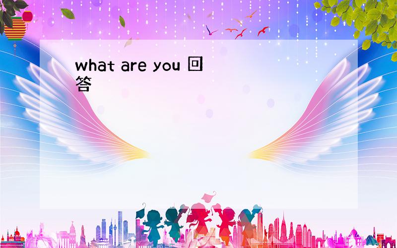 what are you 回答