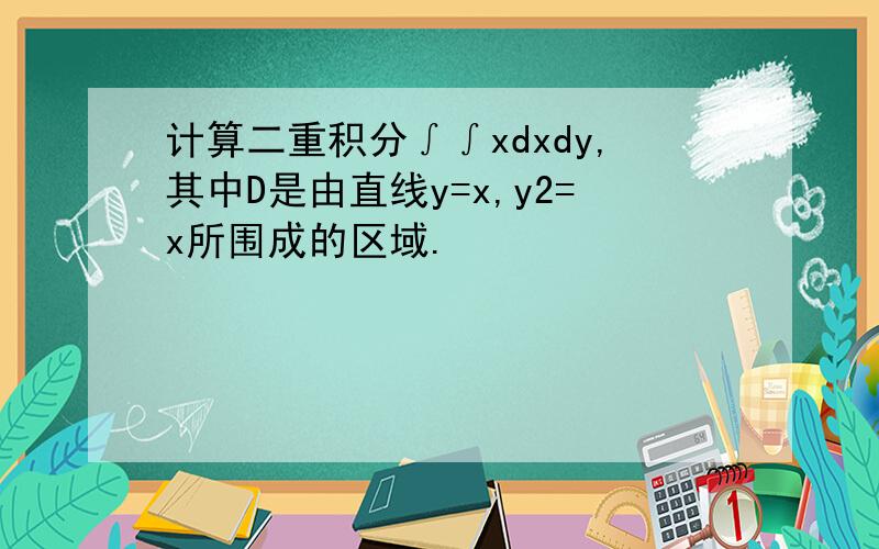计算二重积分∫∫xdxdy,其中D是由直线y=x,y2=x所围成的区域.