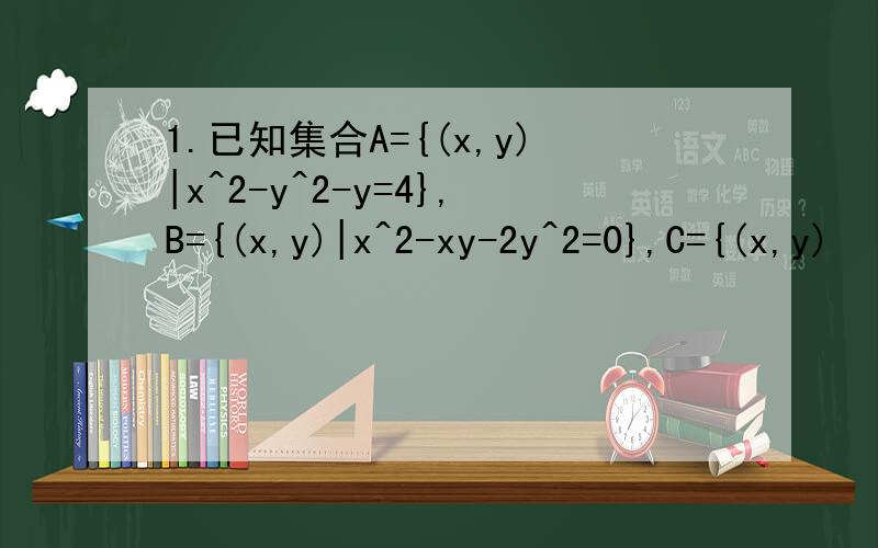 1.已知集合A={(x,y)|x^2-y^2-y=4},B={(x,y)|x^2-xy-2y^2=0},C={(x,y)