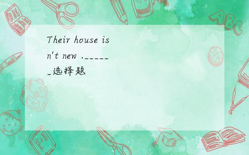 Their house isn't new .______选择题