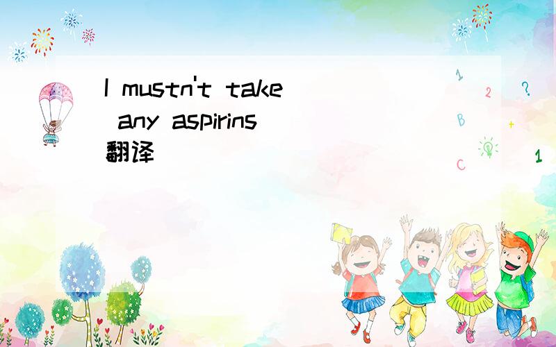 I mustn't take any aspirins 翻译