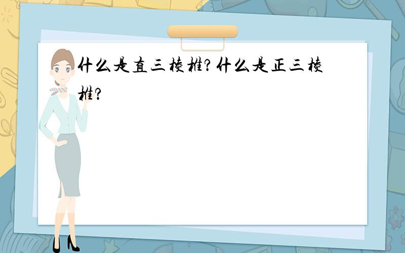 什么是直三棱椎?什么是正三棱椎?