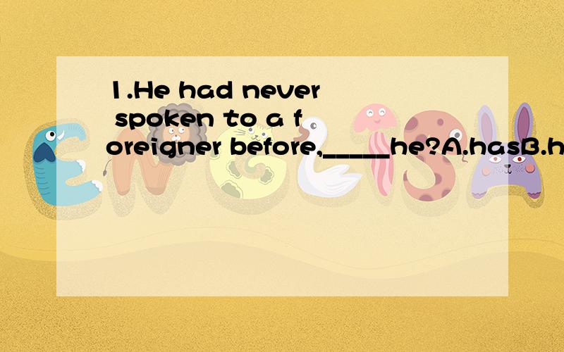 1.He had never spoken to a foreigner before,_____he?A.hasB.h