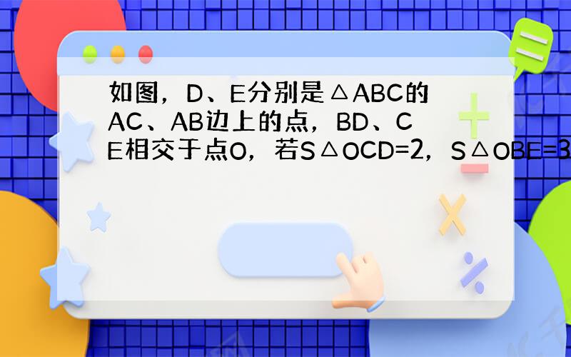 如图，D、E分别是△ABC的AC、AB边上的点，BD、CE相交于点O，若S△OCD=2，S△OBE=3，S△OBC=4，