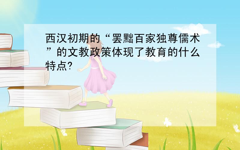 西汉初期的“罢黜百家独尊儒术”的文教政策体现了教育的什么特点?