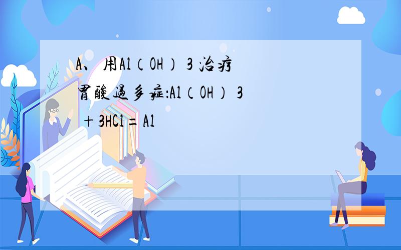 A、用Al（OH） 3 治疗胃酸过多症：Al（OH） 3 +3HCl=Al