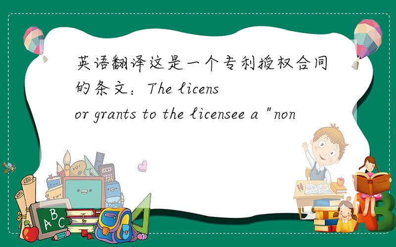 英语翻译这是一个专利授权合同的条文：The licensor grants to the licensee a 