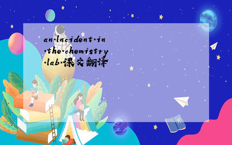 an.lncident.in.the.chemistry.lab.课文翻译