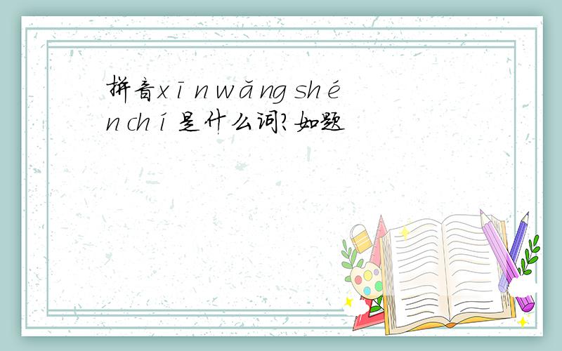 拼音xīn wǎng shén chí是什么词?如题