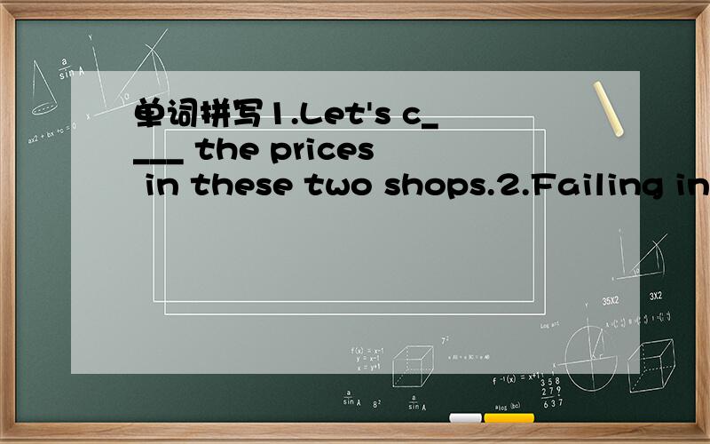 单词拼写1.Let's c____ the prices in these two shops.2.Failing in