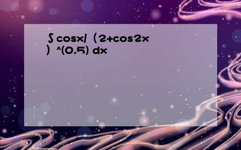 ∫cosx/（2+cos2x）^(0.5) dx