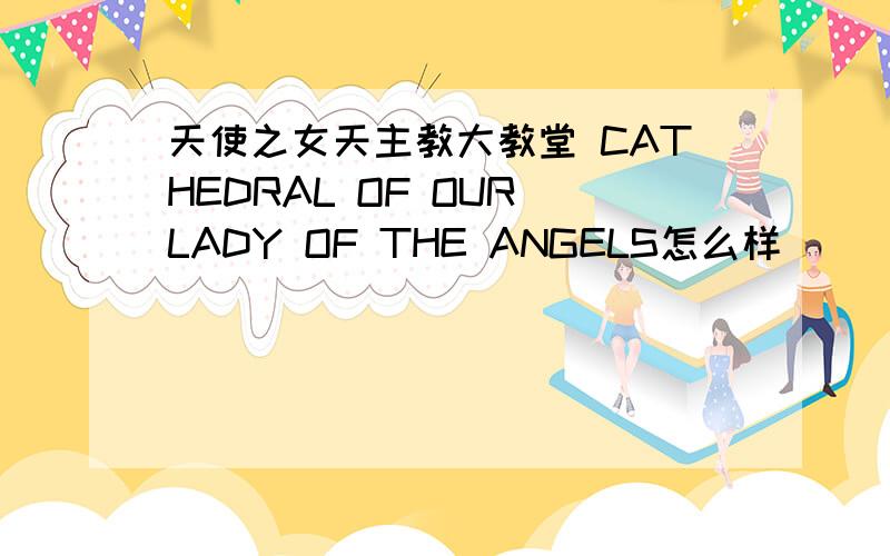 天使之女天主教大教堂 CATHEDRAL OF OUR LADY OF THE ANGELS怎么样